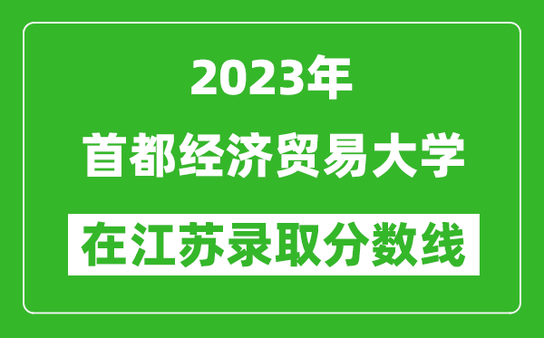 2023年首都經(jīng)濟(jì)貿(mào)易大學(xué)在江蘇錄取分?jǐn)?shù)線一覽表(含錄取位次)