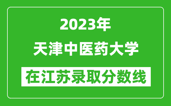 2023年天津中醫(yī)藥大學(xué)在江蘇錄取分?jǐn)?shù)線一覽表(含錄取位次)