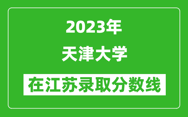 2023年天津大學(xué)在江蘇錄取分?jǐn)?shù)線一覽表(含錄取位次)