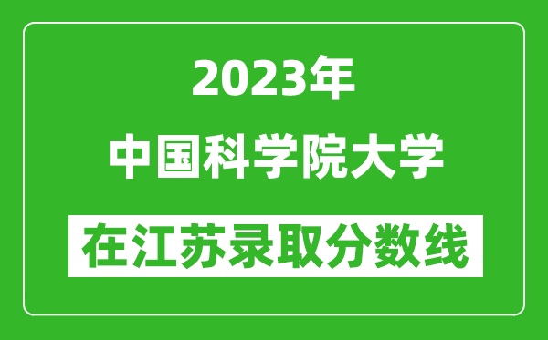 2023年中國科學(xué)院大學(xué)在江蘇錄取分?jǐn)?shù)線一覽表（含錄取位次）
