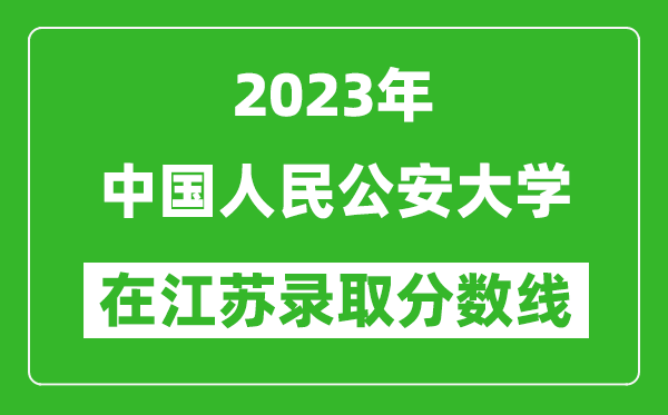 2023年中國(guó)人民公安大學(xué)在江蘇錄取分?jǐn)?shù)線一覽表(含錄取位次)