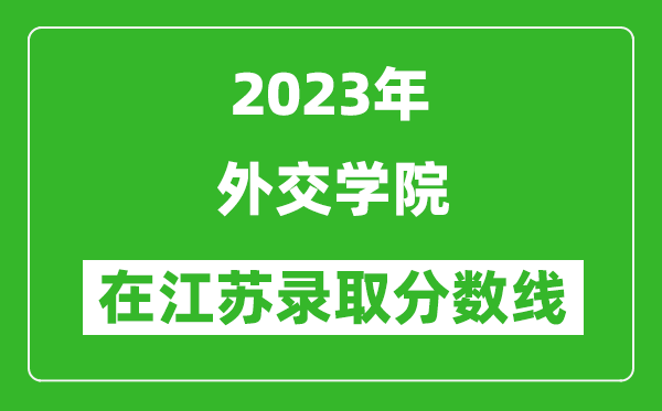 2023年外交學(xué)院在江蘇錄取分?jǐn)?shù)線一覽表(含錄取位次)