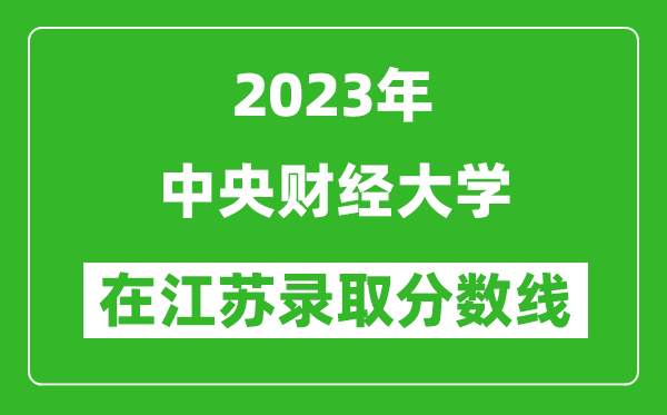 2023年中央財(cái)經(jīng)大學(xué)在江蘇錄取分?jǐn)?shù)線一覽表(含錄取位次)
