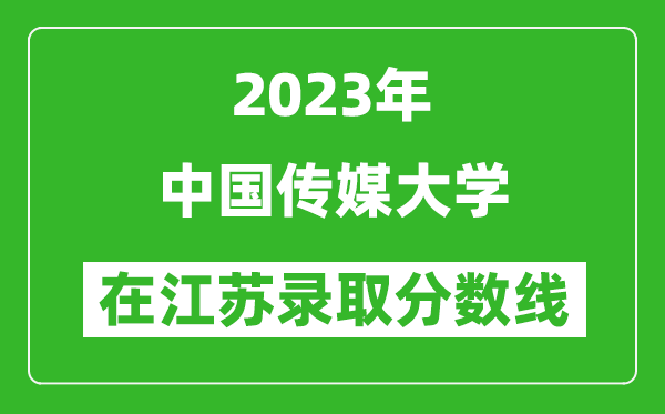 2023年中國(guó)傳媒大學(xué)在江蘇錄取分?jǐn)?shù)線一覽表(含錄取位次)