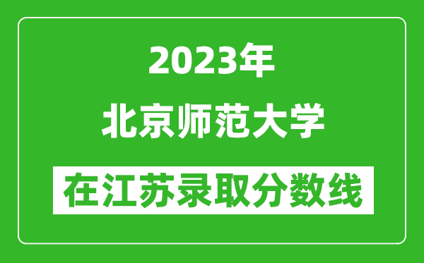 2023年北京師范大學(xué)在江蘇錄取分?jǐn)?shù)線一覽表(含錄取位次)
