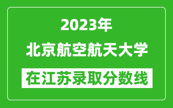 2023年北京航空航天大學在江蘇錄取分數(shù)線一覽表(含錄取位次)