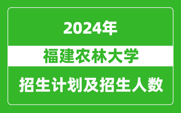 福建農(nóng)林大學(xué)2024年在河南的招生計(jì)劃和招生人數(shù)