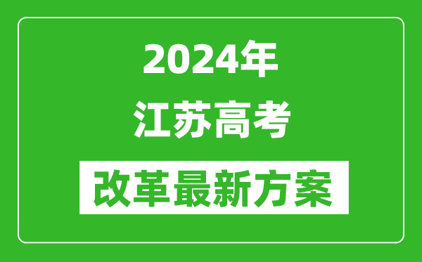 2024年江蘇高考改革最新方案,江蘇2024高考模式是什么？