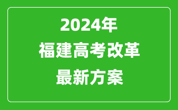 2024年福建高考改革最新方案,福建2024高考模式是什么？