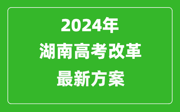 2024年湖南高考改革最新方案,湖南2024高考模式是什么？