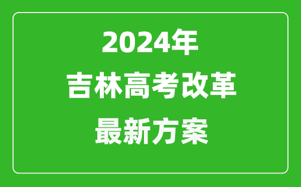 2024年吉林高考改革最新方案,吉林2024高考模式是什么？