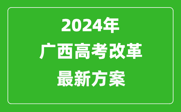 2024年廣西高考改革最新方案,廣西2024高考模式是什么？
