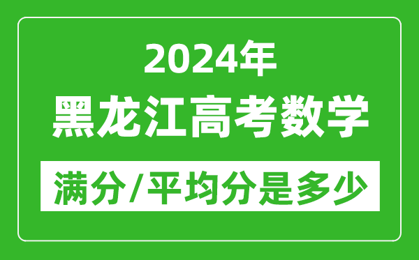 2024年黑龍江高考數(shù)學滿分多少,黑龍江高考數(shù)學平均分是多少？