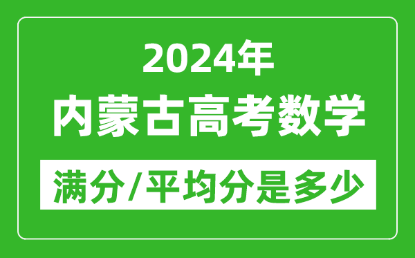 2024年內(nèi)蒙古高考數(shù)學滿分多少,內(nèi)蒙古高考數(shù)學平均分是多少?