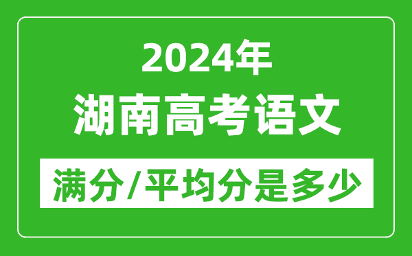 2024年湖南高考語(yǔ)文滿分多少,湖南高考語(yǔ)文平均分是多少?