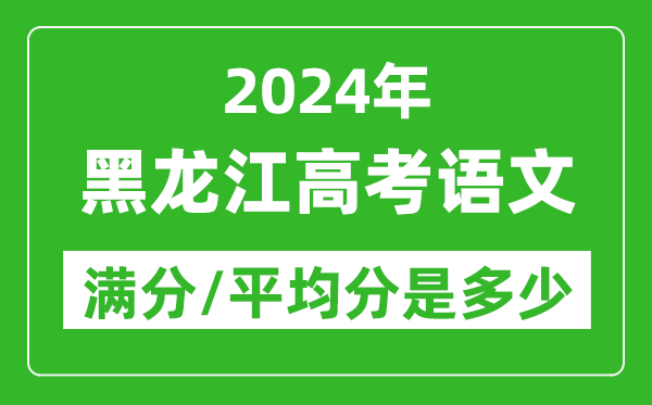 2024年黑龍江高考語文滿分多少,黑龍江高考語文平均分是多少？