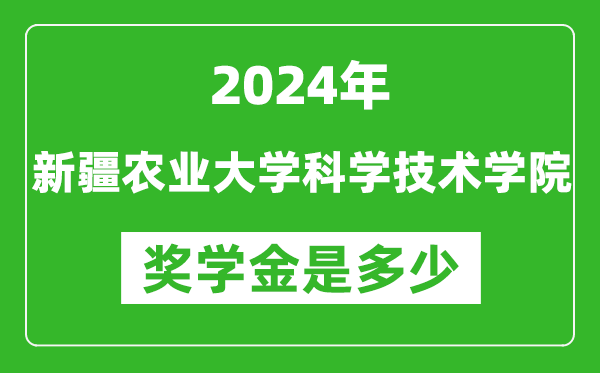 2024年新疆農(nóng)業(yè)大學科學技術學院獎學金多少錢,覆蓋率是多少?