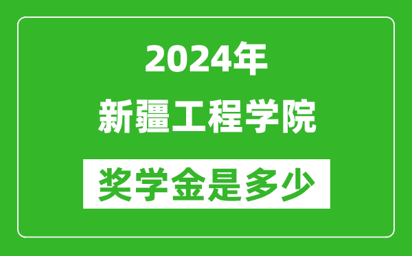 2024年新疆工程學院獎學金多少錢,覆蓋率是多少?