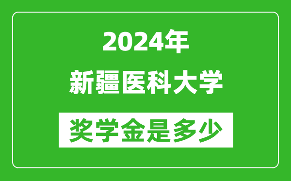 2024年新疆醫(yī)科大學(xué)獎學(xué)金多少錢,覆蓋率是多少？