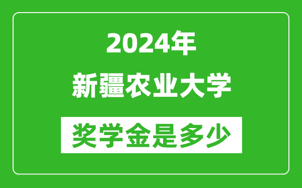 2024年新疆農(nóng)業(yè)大學(xué)獎(jiǎng)學(xué)金多少錢,覆蓋率是多少？