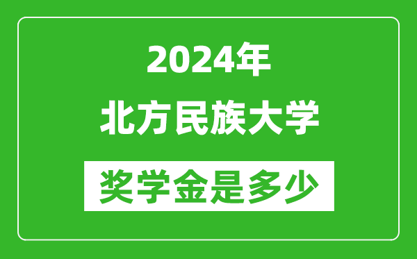 2024年北方民族大學(xué)獎學(xué)金多少錢,覆蓋率是多少？