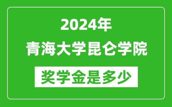 2024年青海大學(xué)昆侖學(xué)院獎學(xué)金多少錢,覆蓋率是多少？