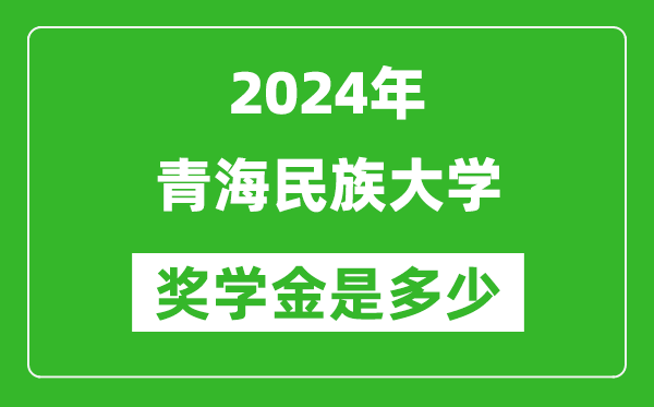 2024年青海民族大學(xué)獎學(xué)金多少錢,覆蓋率是多少？