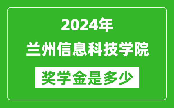 2024年蘭州信息科技學(xué)院獎學(xué)金多少錢,覆蓋率是多少？