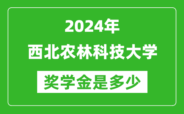 2024年西北農(nóng)林科技大學(xué)獎(jiǎng)學(xué)金多少錢,覆蓋率是多少？