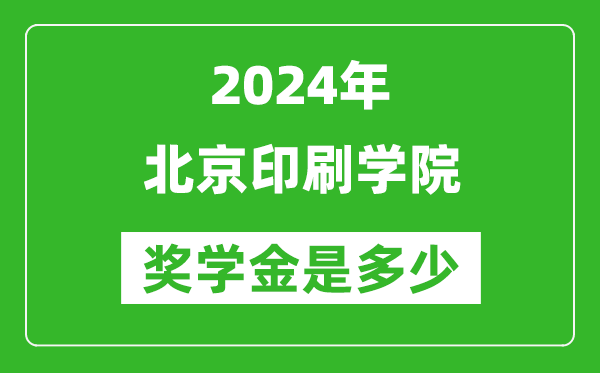2024年北京印刷學(xué)院獎學(xué)金多少錢,覆蓋率是多少？