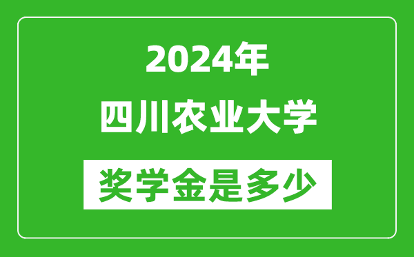 2024年四川農(nóng)業(yè)大學(xué)獎學(xué)金多少錢,覆蓋率是多少？