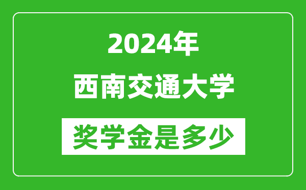 2024年西南交通大學(xué)獎(jiǎng)學(xué)金多少錢,覆蓋率是多少？
