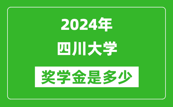 2024年四川大學獎學金多少錢,覆蓋率是多少？