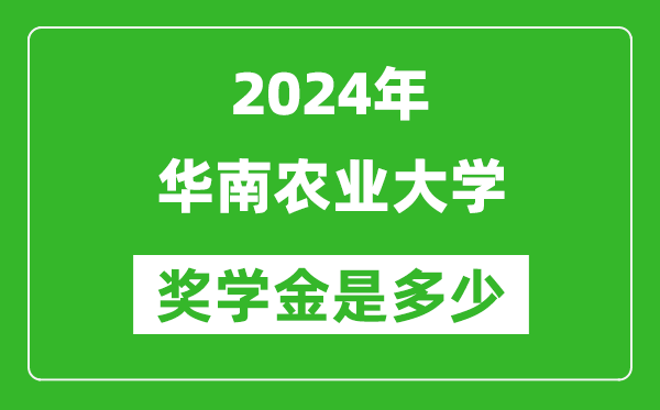 2024年華南農(nóng)業(yè)大學獎學金多少錢,覆蓋率是多少？