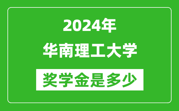 2024年華南理工大學(xué)獎學(xué)金多少錢,覆蓋率是多少?