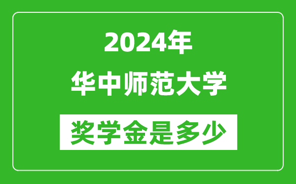 2024年華中師范大學(xué)獎學(xué)金多少錢,覆蓋率是多少？