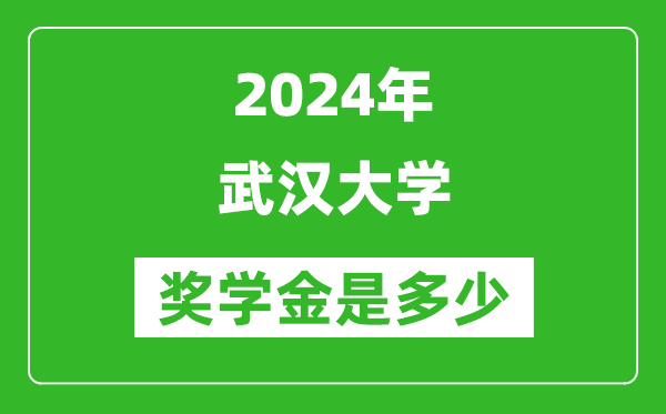 2024年武漢大學(xué)獎(jiǎng)學(xué)金多少錢(qián),覆蓋率是多少？