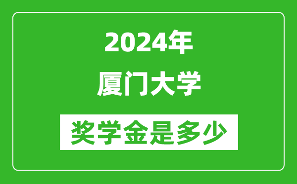 2024年廈門大學(xué)獎(jiǎng)學(xué)金多少錢,覆蓋率是多少？