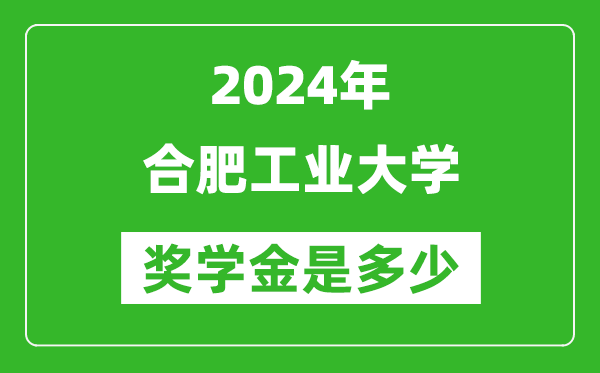 2024年合肥工業(yè)大學(xué)獎學(xué)金多少錢,覆蓋率是多少？