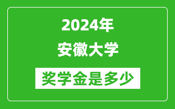 2024年安徽大學(xué)獎學(xué)金多少錢,覆蓋率是多少？