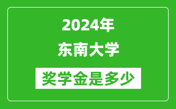 2024年?yáng)|南大學(xué)獎(jiǎng)學(xué)金多少錢,覆蓋率是多少？