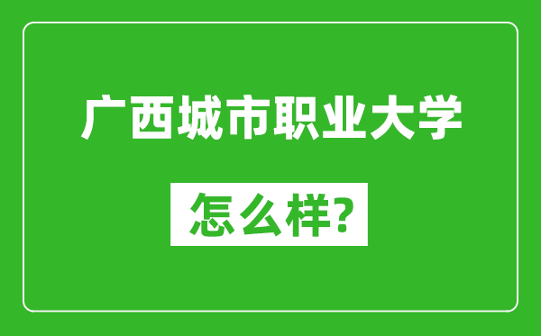 廣西城市職業(yè)大學怎么樣好不好,值得報考嗎？