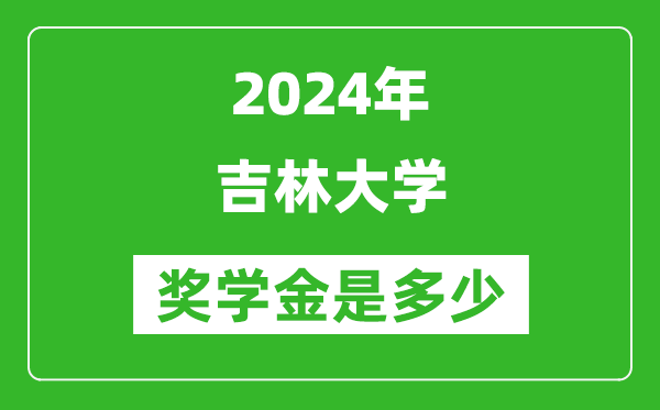 2024年吉林大學(xué)獎(jiǎng)學(xué)金多少錢,覆蓋率是多少？