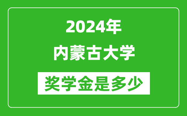 2024年內(nèi)蒙古大學(xué)獎(jiǎng)學(xué)金多少錢,覆蓋率是多少?