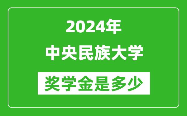 2024年中央民族大學獎學金多少錢,覆蓋率是多少？