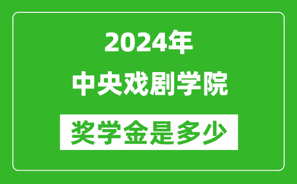 2024年中央戲劇學(xué)院獎(jiǎng)學(xué)金多少錢,覆蓋率是多少？