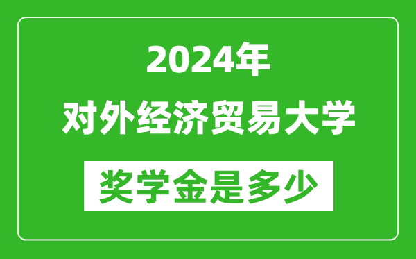 2024年對外經(jīng)濟貿(mào)易大學(xué)獎學(xué)金多少錢,覆蓋率是多少?