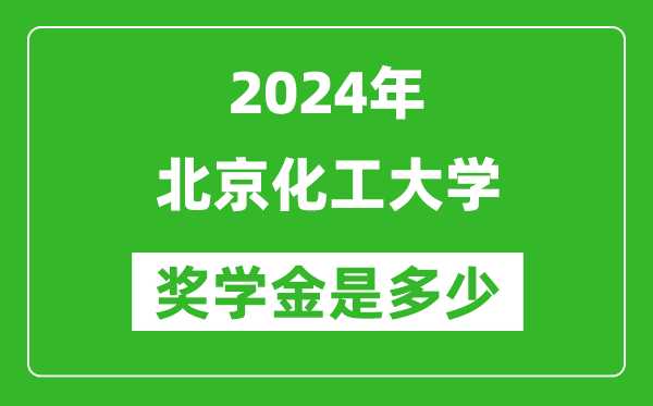 2024年北京化工大學獎學金多少錢,覆蓋率是多少？