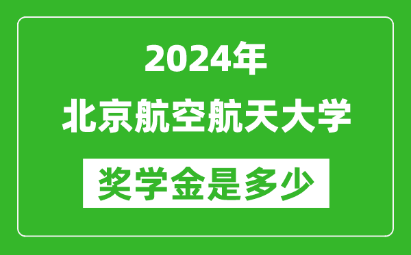2024年北京航空航天大學獎學金多少錢,覆蓋率是多少?