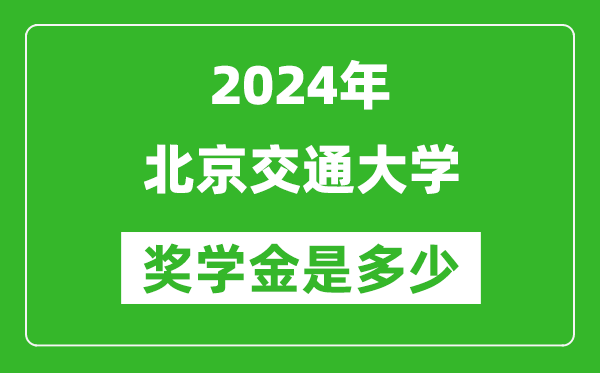 2024年北京交通大學(xué)獎學(xué)金多少錢,覆蓋率是多少？